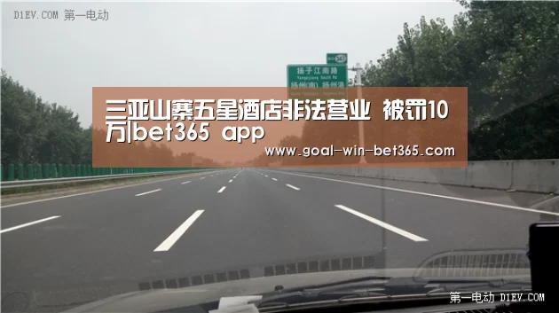 三亚山寨五星酒店非法营业 被罚10万|bet365 app(图1) 三亚山寨五星酒店非法营业 被罚10万|bet365 app(图1)