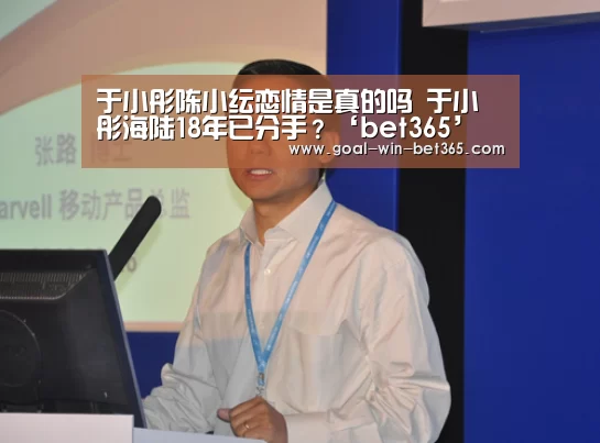 于小彤陈小纭恋情是真的吗 于小彤海陆18年已分手？‘bet365’(图1)