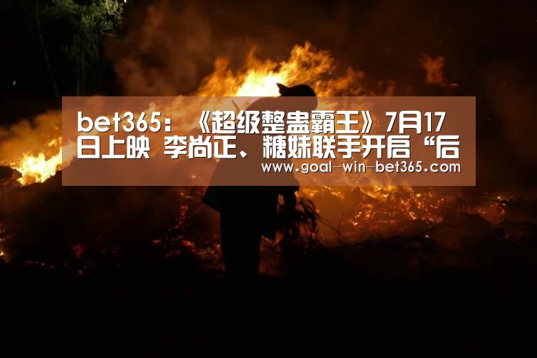 bet365：《超级整蛊霸王》7月17日上映 李尚正、糖妹联手开启“后星爷时代”港式喜剧热潮(图1)