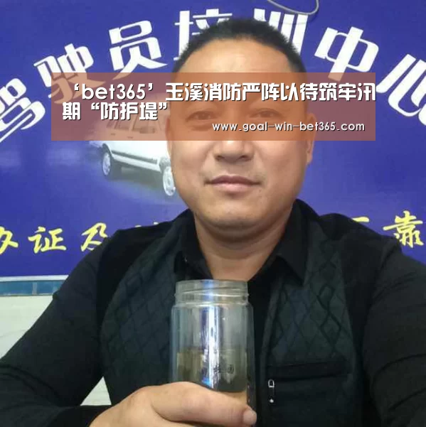 ‘bet365’玉溪消防严阵以待筑牢汛期“防护堤”(图2)